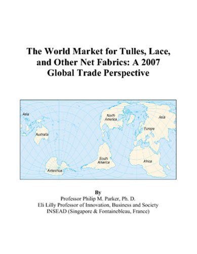The World Market for Tulles, Lace, and Other Net Fabrics: A 2007 Global Trade Perspective by Philip M. Parker