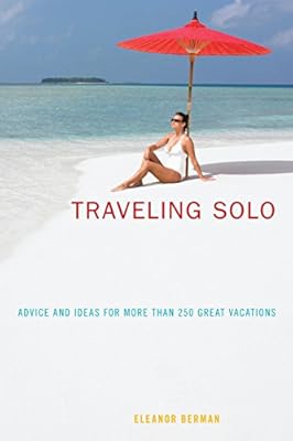 Traveling Solo: Advice And Ideas For More Than 250 Great Vacations
