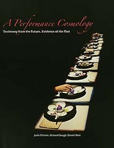 A Performance Cosmology: Testimony from the Future, Evidence of the Past by Judie Christie