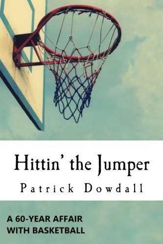 Hittin' the Jumper: A 60-Year Affair with Basketball by Patrick Dowdall