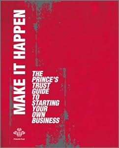 Make It Happen: The Prince's Trust Guide to Starting Your Own Business by The Prince's Trust