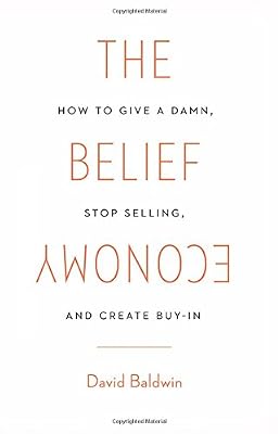 The Belief Economy: How to Give a Damn, Stop Selling, and Create Buy-In