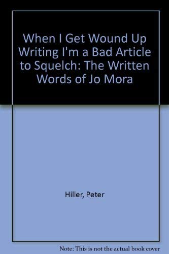 When I Get Wound Up Writing I'm a Bad Article to Squelch: The Written Words of Jo Mora by Peter Hiller