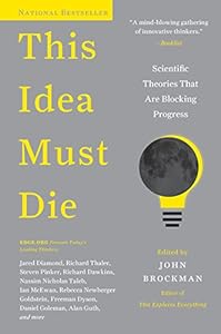 This idea must die : scientific theories that are blocking progress