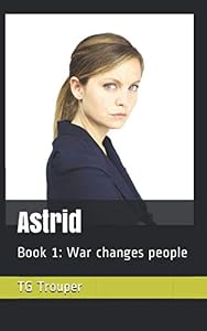 Astrid: Book 1: War changes people by TG Trouper
