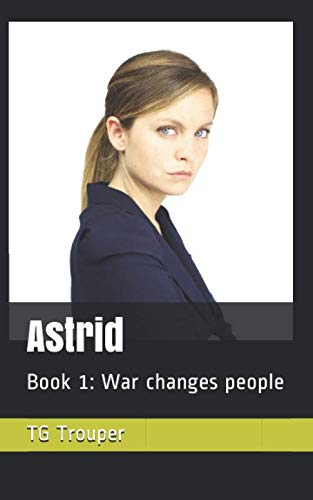 Astrid: Book 1: War changes people by TG Trouper