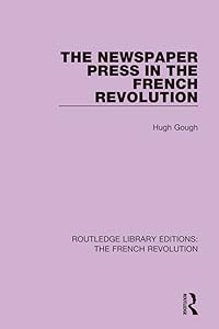 The Newspaper Press in the French Revolution (Routledge Library Editions: The French Revolution) by Hugh Gough