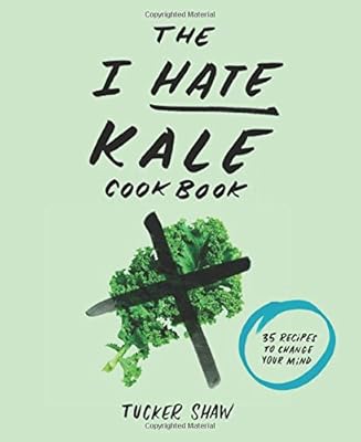 The I Hate Kale Cookbook: 35 Recipes to Change Your Mind