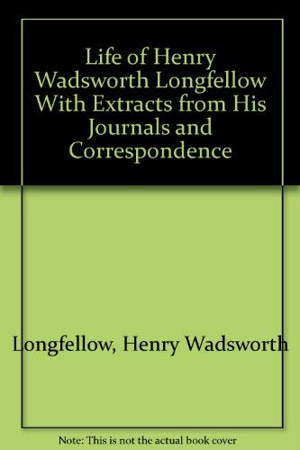 Life of Henry Wadsworth Longfellow With Extracts from His Journals and Correspondence by Henry Wadsworth Longfellow