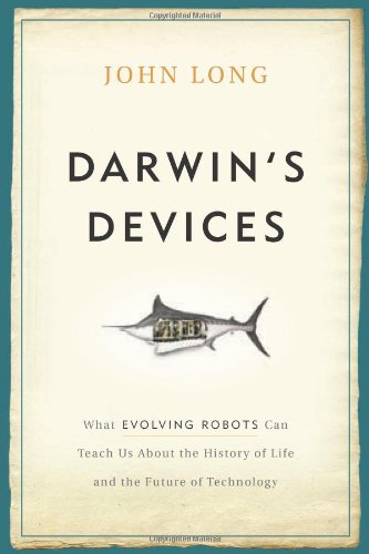 Darwin's Devices: What Evolving Robots Can Teach Us About the History of Life and the Future of Technology by John Long