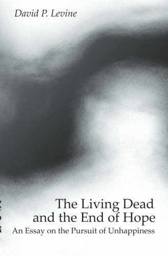 The Living Dead And The End Of Hope: An Essay On The Pursuit Of Unhappiness by David P. Levine