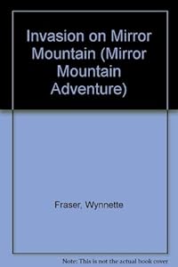 Invasion on Mirror Mountain (A Mirror Mountain Adventure) by Wynnette Fraser