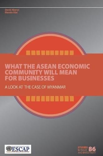 What The Asean Economic Community Will Mean For Businesses: A Look At The Case Of Myanmar by United Nations Publications