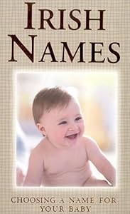 Irish Names: Choosing a Name for Your Baby by Felicity Trotman