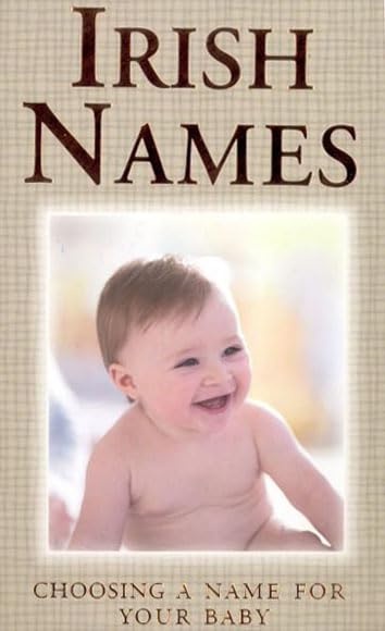 Irish Names: Choosing a Name for Your Baby by Felicity Trotman