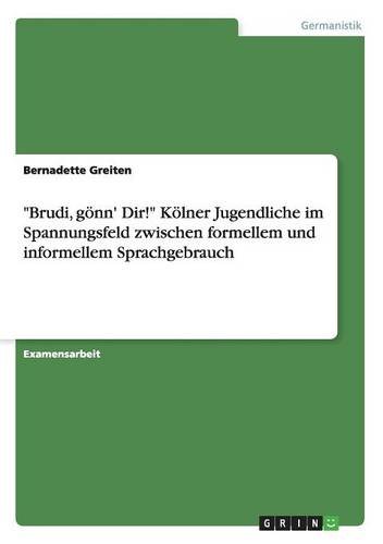 

"Brudi, gönn' Dir!" Kölner Jugendliche im Spannungsfeld zwischen formellem und informellem Sprachgebrauch (German Edition)