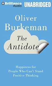 The Antidote: Happiness for People Who Can't Stand Positive Thinking