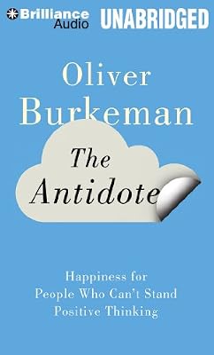 The Antidote: Happiness for People Who Can't Stand Positive Thinking