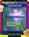 The Beginner's Guide to Forgiveness: How to Free Your Heart and Awaken Compassion