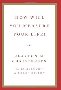 How Will You Measure Your Life? by Clayton M. Christensen