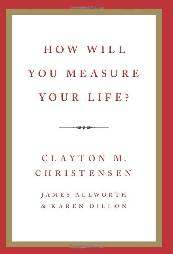 How Will You Measure Your Life? by Clayton M. Christensen