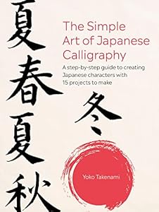 The Simple Art of Japanese Calligraphy: A step-by-step guide to creating Japanese characters with 15 projects to make by Yoko Takenami