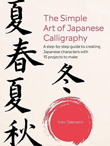 The Simple Art of Japanese Calligraphy: A step-by-step guide to creating Japanese characters with 15 projects to make by Yoko Takenami