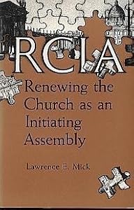 Rcia: Renewing the Church As an Initiating Assembly by Lawrence E. Mick