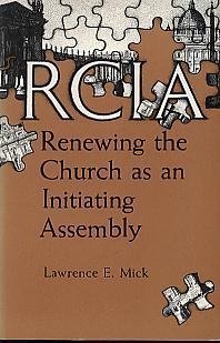 Rcia: Renewing the Church As an Initiating Assembly by Lawrence E. Mick