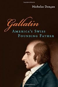 Gallatin: America's Swiss Founding Father by Nicholas Dungan