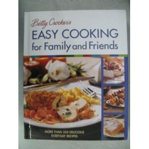 Betty Crocker's Easy Cooking for Family and Friends: More Than 350 Delicious Everyday Recipes