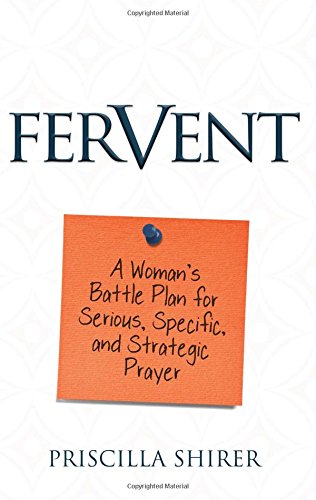 Fervent: A Woman's Battle Plan to Serious, Specific and Strategic Prayer by Priscilla Shirer
