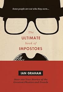 Ultimate Book of Impostors: Over 100 True Stories of the Greatest Phonies and Frauds