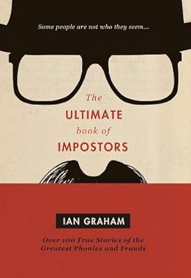Ultimate Book of Impostors: Over 100 True Stories of the Greatest Phonies and Frauds