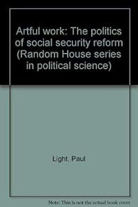 Artful work: The politics of social security reform (Random House series in political science) by Paul Charles Light
