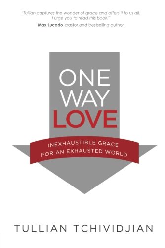 One Way Love: Inexhaustible Grace for an Exhausted World by Tullian Tchividjian