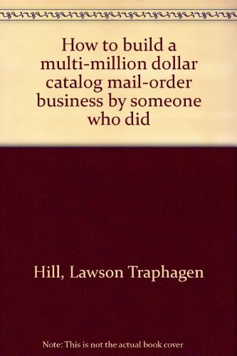 How to build a multi-million dollar catalog mail-order business by someone who did by Lawson Traphagen Hill