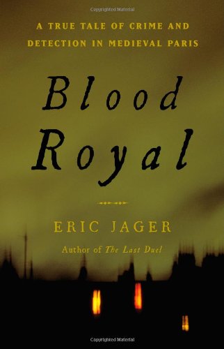 Blood Royal: A True Tale of Crime and Detection in Medieval Paris by Eric Jager