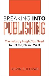 Breaking Into Publishing: The Industry Insight You Need To Get the Job You Want