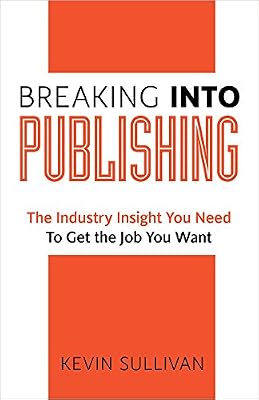Breaking Into Publishing: The Industry Insight You Need To Get the Job You Want