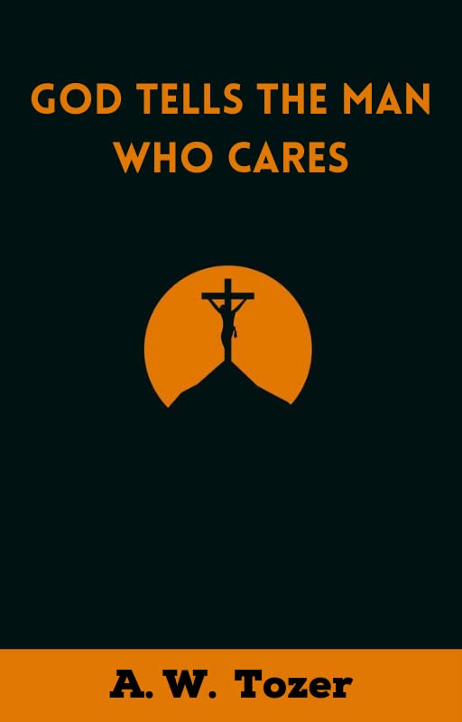 God Tells the Man Who Cares: God Speaks to Those Who Take Time to Listen by A. W. Tozer