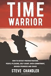 Time Warrior: How to defeat procrastination, people-pleasing, self-doubt, over-commitment, broken promises and chaos