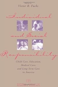 Individual and Social Responsibility: Child Care, Education, Medical Care, and Long-Term Care in America (National Bureau of Economic Research Conference Report) by Victor R. Fuchs