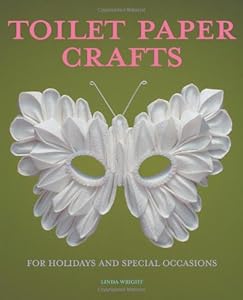 Toilet Paper Crafts for Holidays and Special Occasions: 60 Papercraft, Sewing, Origami and Kanzashi Projects