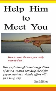 Help Him to Meet You: How to meet the men you really want to date by Jim Miklos