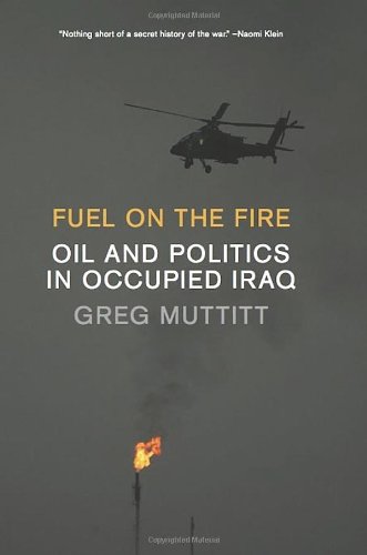 Fuel on the Fire: Oil and Politics in Occupied Iraq by Greg Muttitt