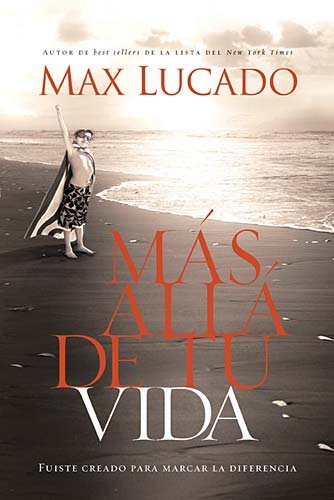 Más allá de tu vida: Fuiste creado para marcar la diferencia (Spanish Edition) by Max Lucado