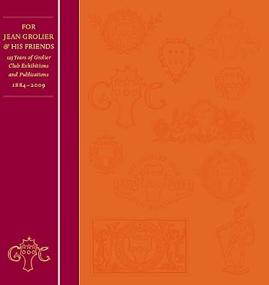 For Jean Grolier & His Friends: 125 Years of Grolier Club Exhibitions and Publications, 1884-2009 (Grolier Fine Printing)