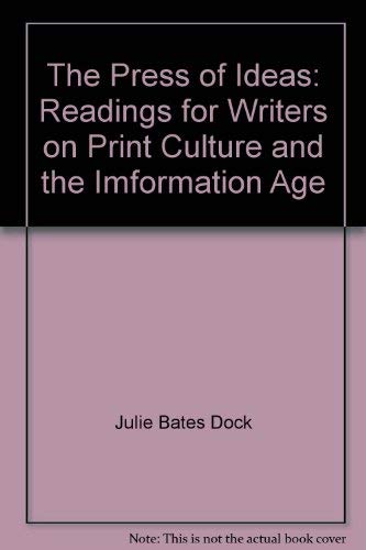 The Press of Ideas: Readings for Writers on Print Culture and the Imformation Age by Julie Bates Dock