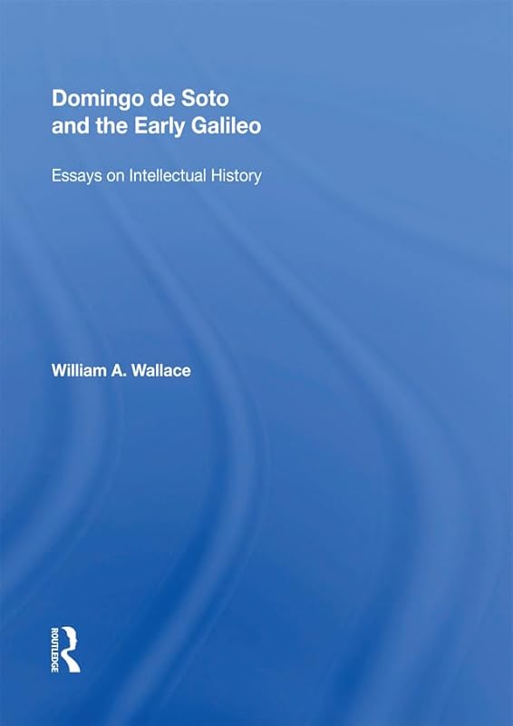 Domingo de Soto and the Early Galileo: Essays on Intellectual History (Routledge Revivals) by William A. Wallace